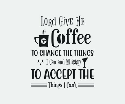 Lord Give Me Coffee To Change the Things I Can and Whiskey to Accept the Things I Can't. Take away cafe poster, t-shirt for caffeine addicts. Modern calligraphy for advertising print products, banners