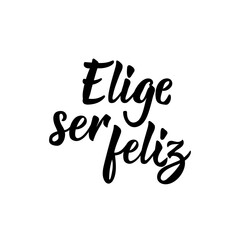 Choose to be happy - in Spanish. Lettering. Ink illustration. Modern brush calligraphy.