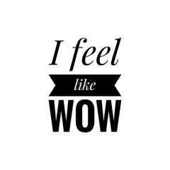 ''I feel like wow'' Lettering. Motivational quote about happiness concept for design development/to print on products