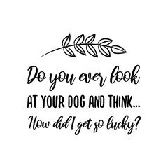 Do you ever look at your dog and think… How did I get so lucky. Vector Quote