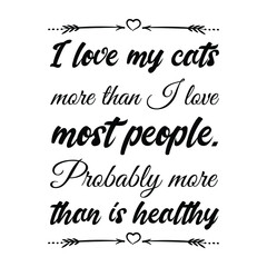  I love my cats more than I love most people. Probably more than is healthy. Vector Quote
