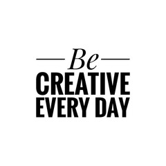 ''Be creative every day'' Lettering