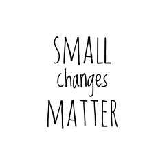 ''Small changes matter'' Lettering