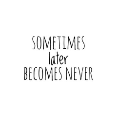 ''Sometimes later becomes never'' Lettering