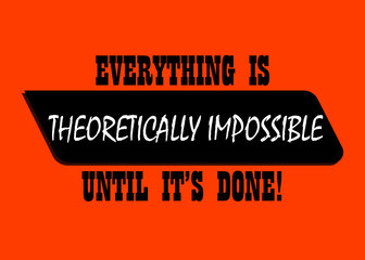 Motivational and Inspirational quotes - Everything is theoretically impossible until it's done