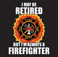 Retired Always a Firefighter Design is a design illustration that includes a classic firefighter Maltese cross with flames and text that says I May Be Retired But I’m Always a Firefighter.