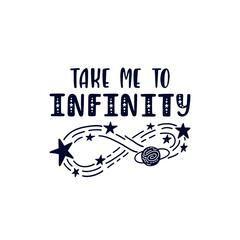 Inspirational vector lettering phrase: Take Me To Infinity. Hand drawn kid poster.