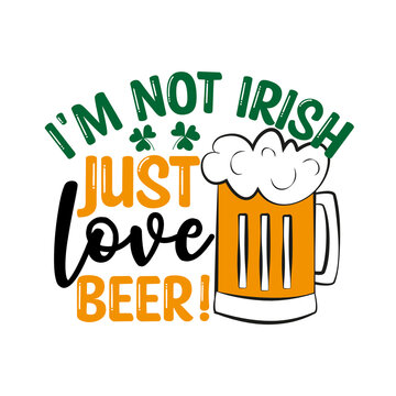 I'm Not Irish Just Love Beer- funny text with beer mug. Good for T shirt print, greeting card, label, and gifts design.