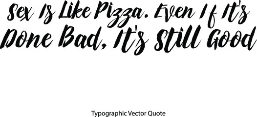 Sex Is Like Pizza. Even If It's Done Bad, It's Still Good Bold Typography Text Phrase On White Background