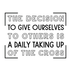 Obraz premium The decision to give ourselves to others is a daily taking up of the cross. Vector Quote