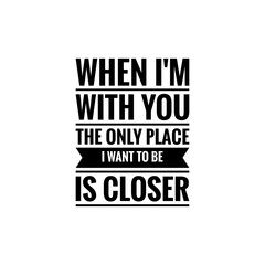 ''When I'm with you the only place I want to be is closer'' Lettering