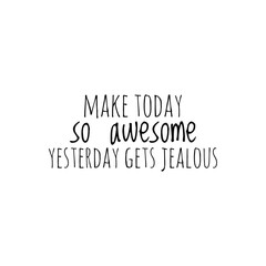 ''Make today so awesome yesterday gets jealous'' Lettering