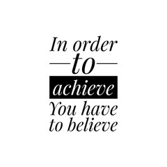 ''In order to achieve you have to believe'' Lettering