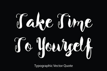 Take Time To Yourself Typescript Typography Text Vector Quote