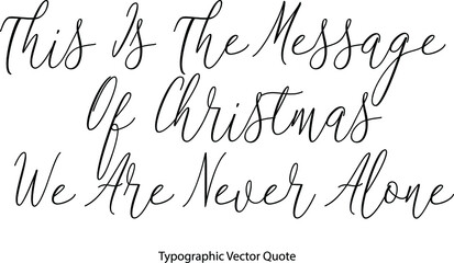 This Is The Message Of Christmas We Are Never Alone Elegant Cursive Typescript Text Phrase