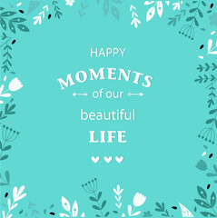 Print. poster. lettering with phrase " happy moments of our beautiful life "
