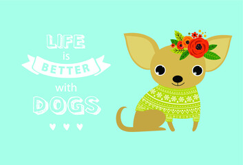 Vector typography poster with a cute puppy dog.Life is better with dog. Inspirational and motivational illustration. Vector little dog. Chihuahua. dog in a green sweater.
