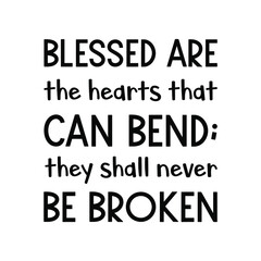  Blessed are the hearts that can bend; they shall never be broken. Vector Quote
