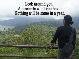 Inspirational words - Look around you. Appreciate what you have. Nothing will be same in a year....