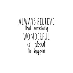 ''Always believe that something wonderful is about to happen'' Lettering