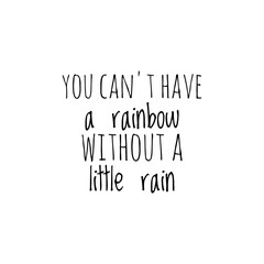 ''You can't have a rainbow without a little rain'' Lettering