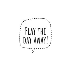 ''Play the day away'' Lettering