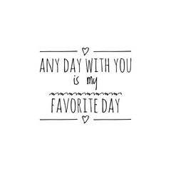 ''Any day with you is my favorite day'' Lettering