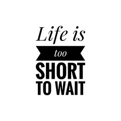 ''Life is too short to wait'' Lettering