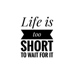 ''Life is too short to wait'' Lettering