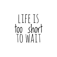 ''Life is too short to wait'' Lettering