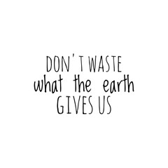 ''Don't waste what the earth gives us'' Lettering