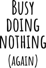 Busy doing nothing again. Trendy Sarcastic  quote, slogan design. The inscription: Busy doing nothing again. Perfect design for greeting cards, posters, T-shirts, banners, print invitations.