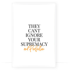 They can't ignore your supremacy and perfection, vector. Minimalist modern poster design. Motivational, inspirational life quotes. Wall art, artwork. Wording design isolated on white background