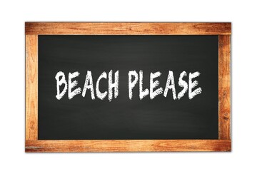 BEACH  PLEASE text written on wooden frame school blackboard.