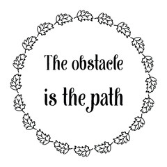 The obstacle is the path. Vector Quote