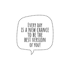 ''Every day is a new chance to be the best version of you'' Lettering