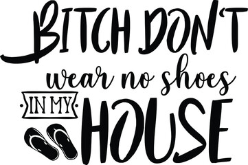 Bitch Don't Wear No Shoes In My House, Door Mat Vector File