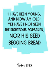 I have been young, and now am old; yet have I not seen the righteous forsaken. Bible verse quote