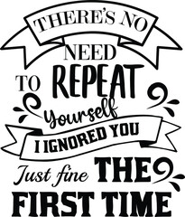 There's No Need To Repeat Yourself I Ignored You Just Fine The First Time, Sarcastic Vector File