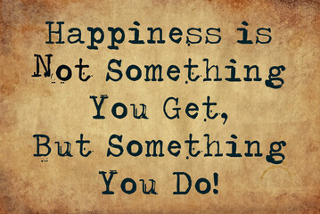 happiness is not something you get, but something you do