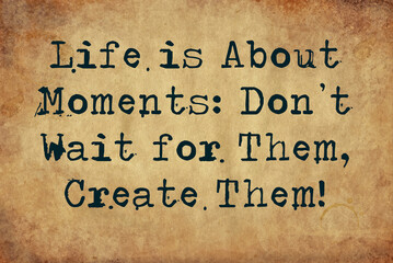 life is about moments don't wait for them create them