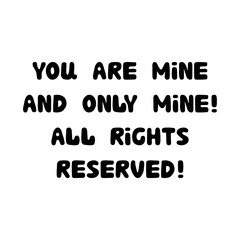 You are mine and only mine. All rights reserved. Handwritten roundish lettering isolated on white background.