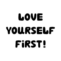 Love yourself first. Handwritten roundish lettering isolated on white background.
