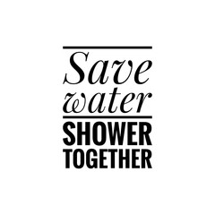 ''Save water, shower together'' Lettering
