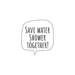 ''Save water, shower together'' Lettering