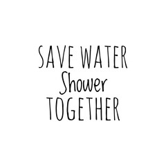 ''Save water, shower together'' Lettering