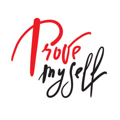 Prove myself - inspire motivational quote. Hand drawn lettering. Print for inspirational poster, t-shirt, bag, cups, card, flyer, sticker, badge. Phrase for self development, personal growth