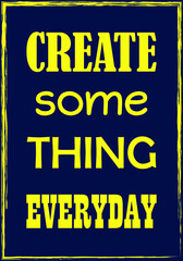 Create some thing everyday. Motivational quote. Vector typography poster design