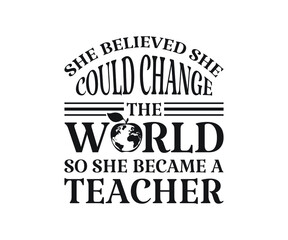 She believed she could change the world so she became a teacher Printable Vector Illustration. typography t-shirt graphics, typography art lettering composition design.