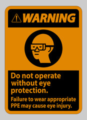 Warning Sign Do Not Operate Without Eye Protection, Failure To Wear Appropriate PPE May Cause Eye Injury